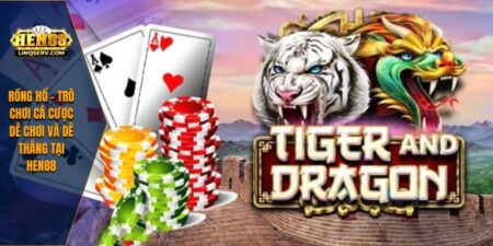 Rồng Hổ – Trò Chơi Cá Cược Dễ Chơi Và Dễ Thắng Tại HEN88 11 Rồng Hổ