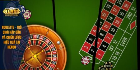 Roulette – Trò Chơi Hấp Dẫn Và Chiến Lược Hiệu Quả Tại HEN88 8 Roulette